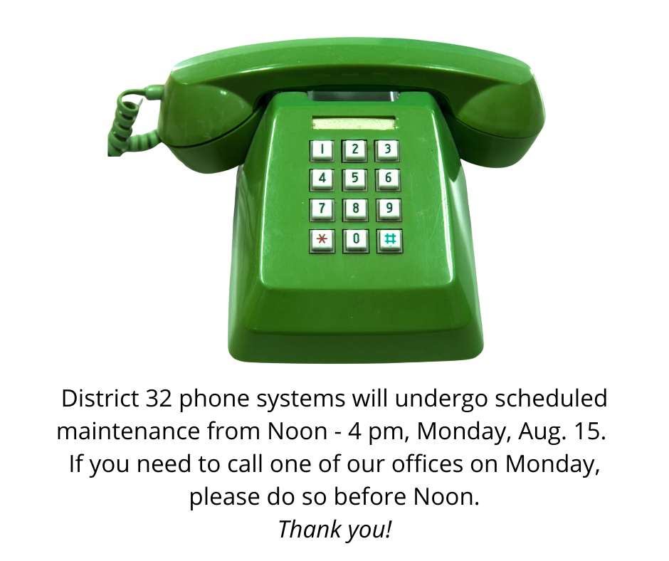 District 32 phone systems will undergo scheduled maintenance from Noon - 4 pm, today, Monday, Aug. 15. 